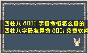 四柱八 🐅 字查命格怎么查的「四柱八字最准算命 🐡 免费软件」